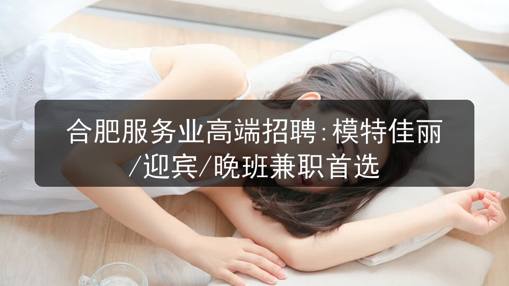 合肥服务业高端招聘:模特佳丽/迎宾/晚班兼职首选