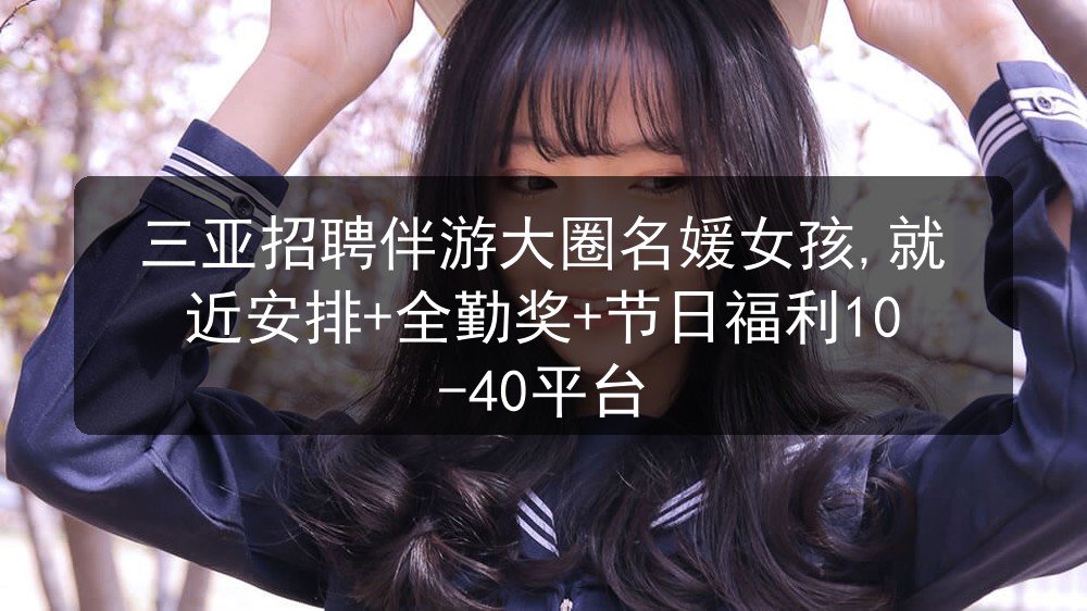 伴游招聘大圈-中圈-小圈三亚招聘伴游模特:靠谱无套路薪资透明有保障,高档会所直招