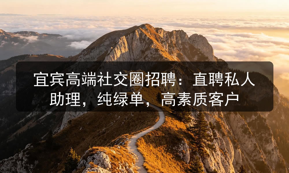 宜宾高端社交圈招聘：直聘私人助理，纯绿单，高素质客户