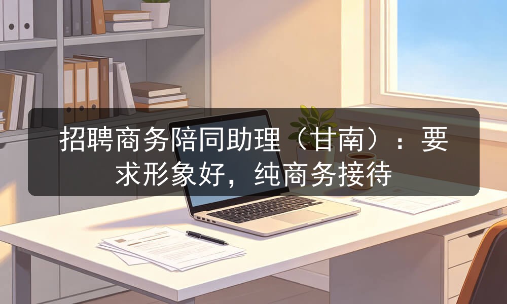 招聘商务陪同助理（甘南）：要求形象好，纯商务接待