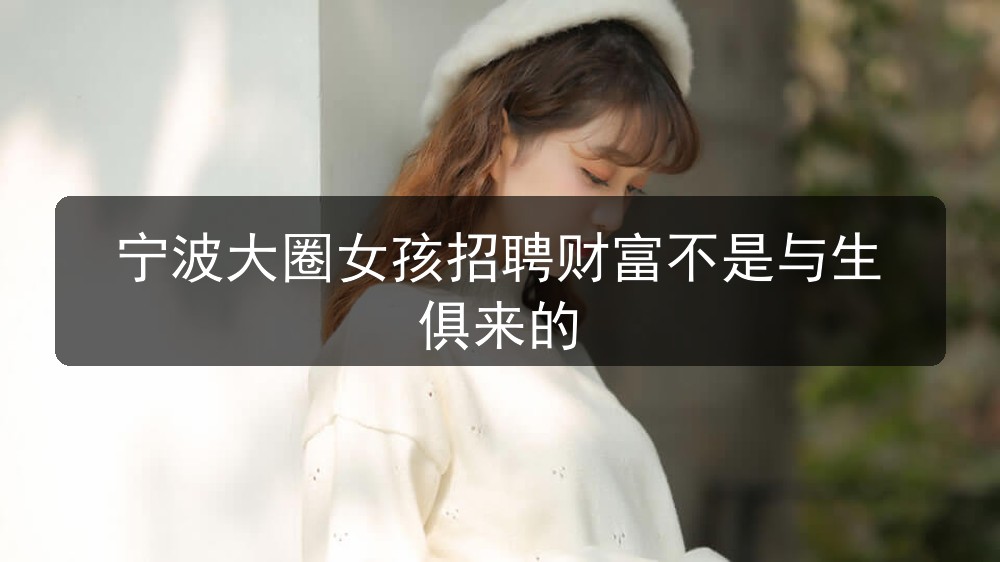 宁波大圈女孩招聘财富不是与生俱来的